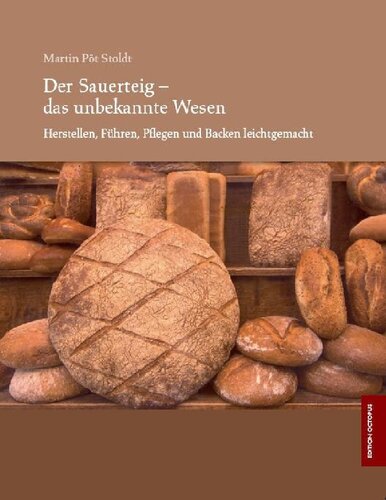 Der Sauerteig - das unbekannte Wesen: Herstellen, Führen, Pflegen und Backen leichtgemacht