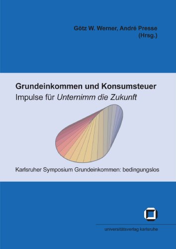 Grundeinkommen und Konsumsteuer Impulse für Unternimm die Zukunft ; Tagungsband zum Karlsruher Symposium Grundeinkommen: Bedingungslos