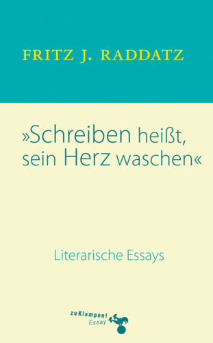 Schreiben heisst, sein Herz waschen Literarische Essays