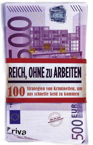 Reich, ohne zu arbeiten 100 Strategien von Kriminellen, um ans schnelle Geld zu kommen ; wie Sie sich schützen können!