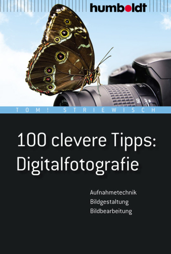 100 clevere Tipps: Digitalfotografie Aufnahmetechnik, Bildgestaltung, Bildbearbeitung