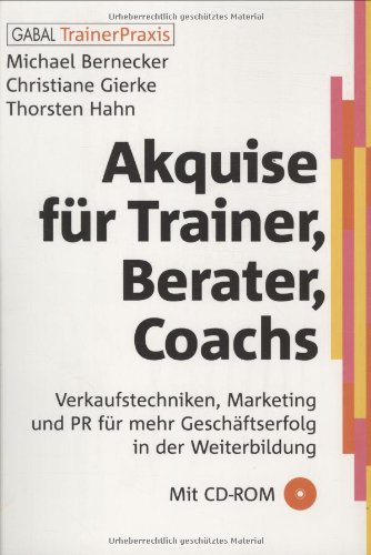 Akquise für Trainer, Berater, Coaches Verkaufstechniken, Marketing und PR für mehr Geschäftserfolg in der Weiterbildung ; mit CD-ROM