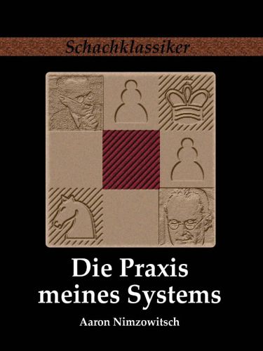 Die Praxis meines Systems Ein Lehrbuch des praktischen Schachs