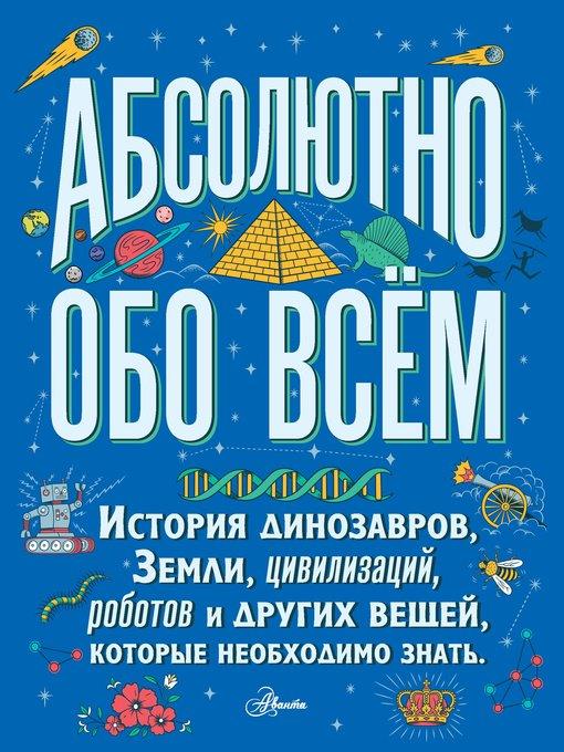 Абсолютно обо всём. История динозавров, Земли, цивилизаций, роботов и других вещей, которые необходимо знать