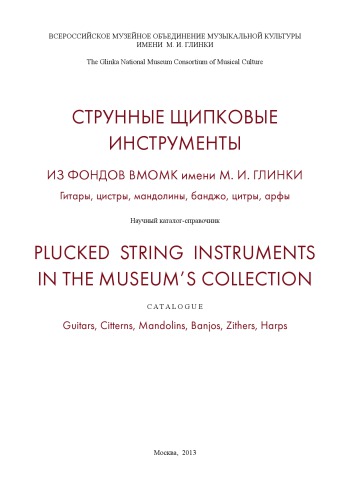 Strunnye shchipkovye instrumenty iz fondov VMOMK imeni M.I. Glinki : gitary, t︠s︡istry, mandoliny, bandzho, t︠s︡itry, arfy : nauchnyĭ katalog-spravochnik = Plucked string instruments in the museum's collection : catalogue : guitars, citterns, mandolins, banjos, zithers, harps