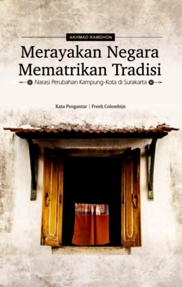 Merayakan negara, mematrikan tradisi : narasi perubahan kampung-kota di Surakarta
