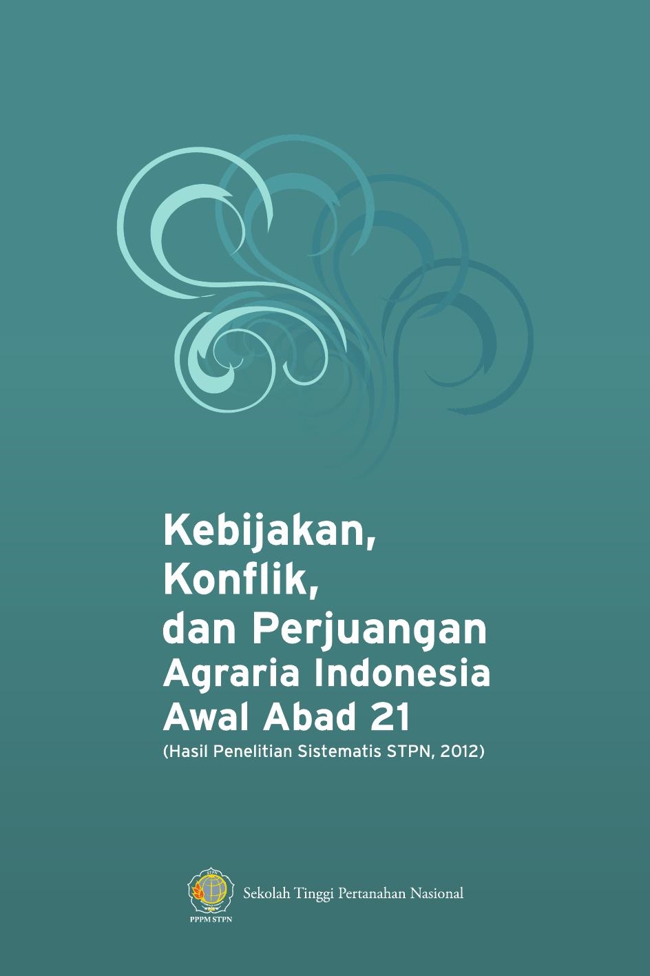 Kebijakan, Konflik, dan Perjuangan Agraria Indonesia Awal Abad 21 (Hasil Penelitian Sistematis STPN, 2012)