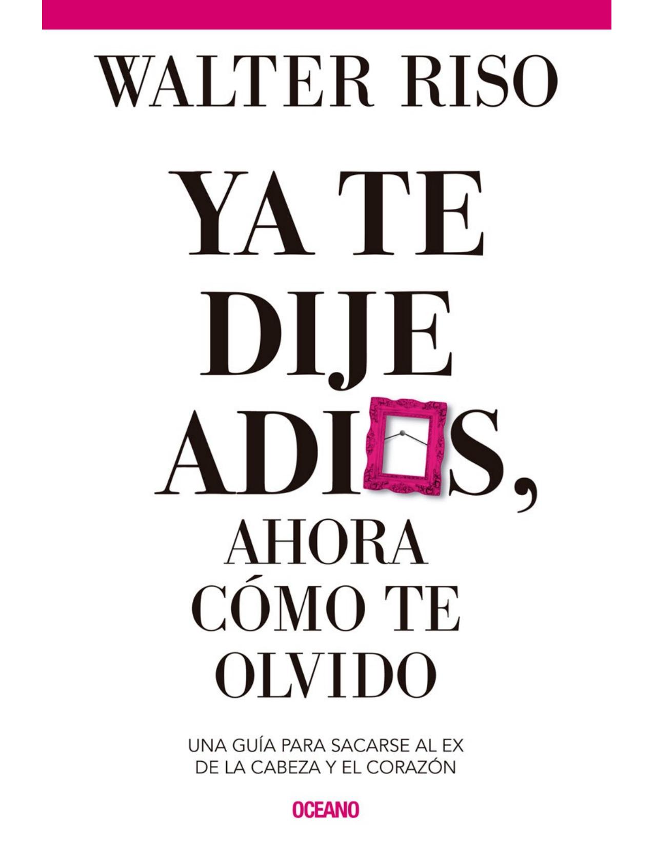 Ya te dije adiós, ahora cómo te olvido. Una guía para sacarse al ex de la cabeza y el corazón