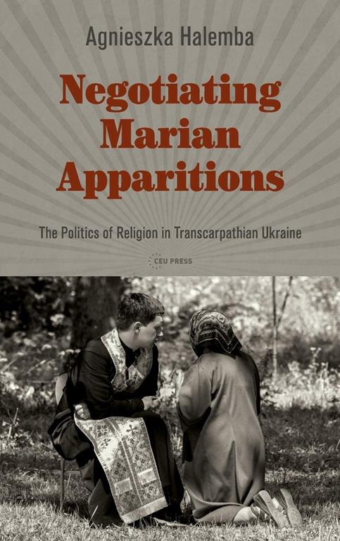 Negotiating Marian Apparitions: The Politics of Religion in Transcarpathian Ukraine (Leipzig Studies on the History and Culture of East-Central Europe)