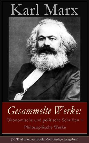 Gesammelte Werke: Ökonomische und politische Schriften + Philosophische Werke