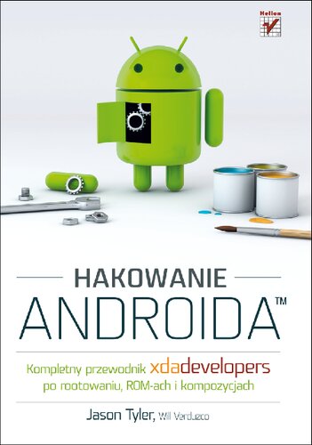 Hakowanie Androida. Kompletny przewodnik XDA Developers po rootowaniu, ROM-ach i kompozycjach