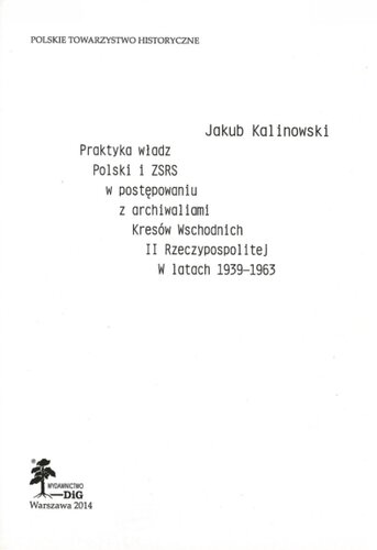 Praktyka władz Polski i ZSRS w postępowaniu z archiwaliami Kresów Wschodnich II Rzeczypospolitej w latach 1939-1963