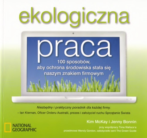 Ekologiczna praca : 100 sposobów, aby ochrona środowiska stala się naszym znakiem firmowym