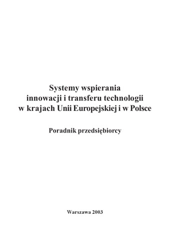 Systemy wspierania innowacji i transferu technologii w krajach Unii Europejskiej i w Polsce : poradnik przedsiębiorcy