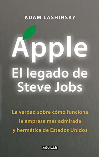 Apple. El legado de Steve Jobs (Inside Apple): La verdad sobre c&oacute;mo funciona la empresa m&aacute;s admirada y herm&eacute;tica de Estados Uni (Punto de mira) (Spanish Edition)