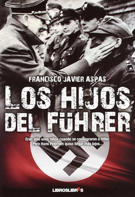 Los hijos del F&uuml;hrer: Eran s&oacute;lo unos ni&ntilde;os cuando se consagraron a Hitler. Pero Hans Petersen quiso llegar m&aacute;s lejos... (Spanish Edition)