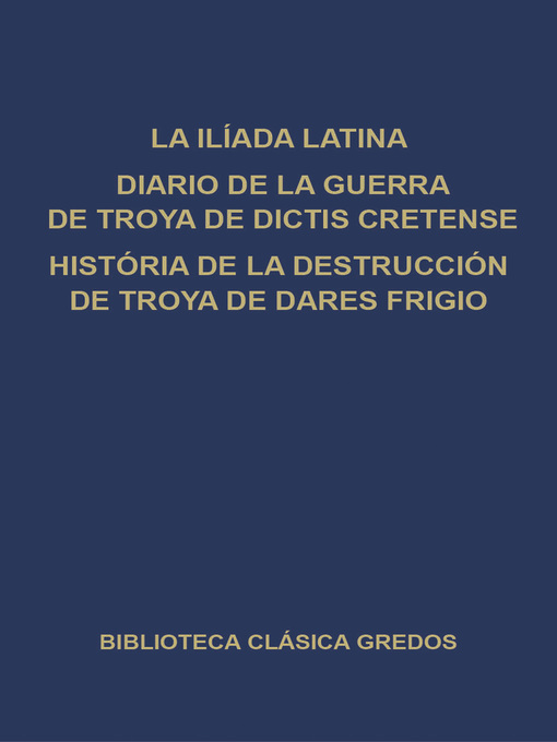 La Ilíada latina. Diario de la guerra de Troya de Dictis Cretense. Historia de la destrucción de Troya de Dares Frigio.