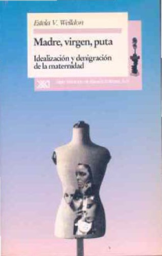 Madre, virgen, puta : idealización y denigración de la maternidad