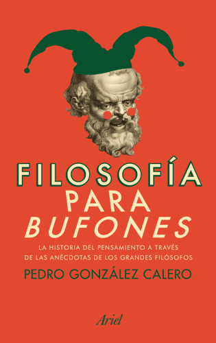 Filosofía para bufones : La historia del pensamiento a través de las anécdotas de los grandes filósofos