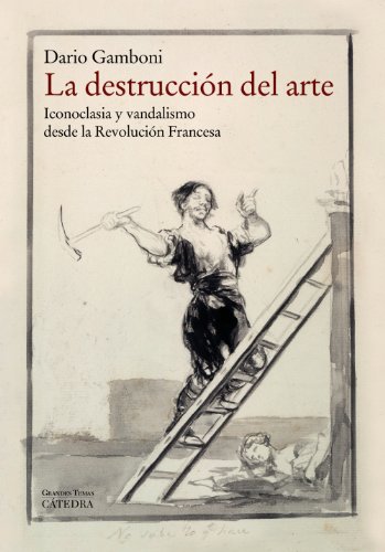 La destrucción del arte. Iconoclasia y vandalismo desde la Revolución Francesa