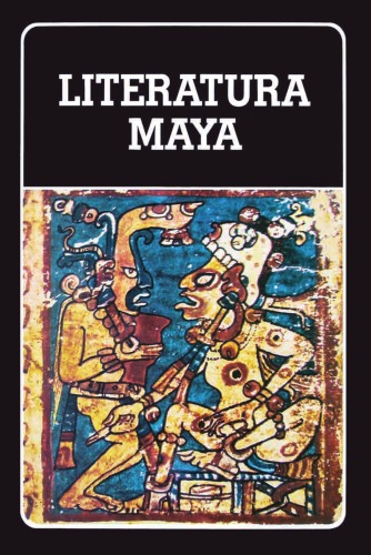 Literatura maya : Popol Vuh, Memorial de Sololá, Libro de Chilam Balam de Chumayel ...