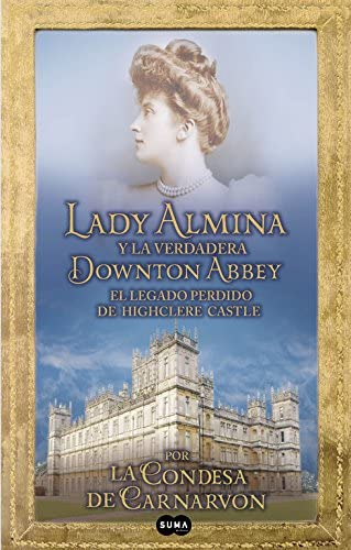 Lady Almina y la verdadera Downton Abbey / Lady Almina and the Real Downton Abbey: El legado perdido de Highclere Castle / The Lost Legacy of Highclere Castle (SUMA) (Spanish Edition)