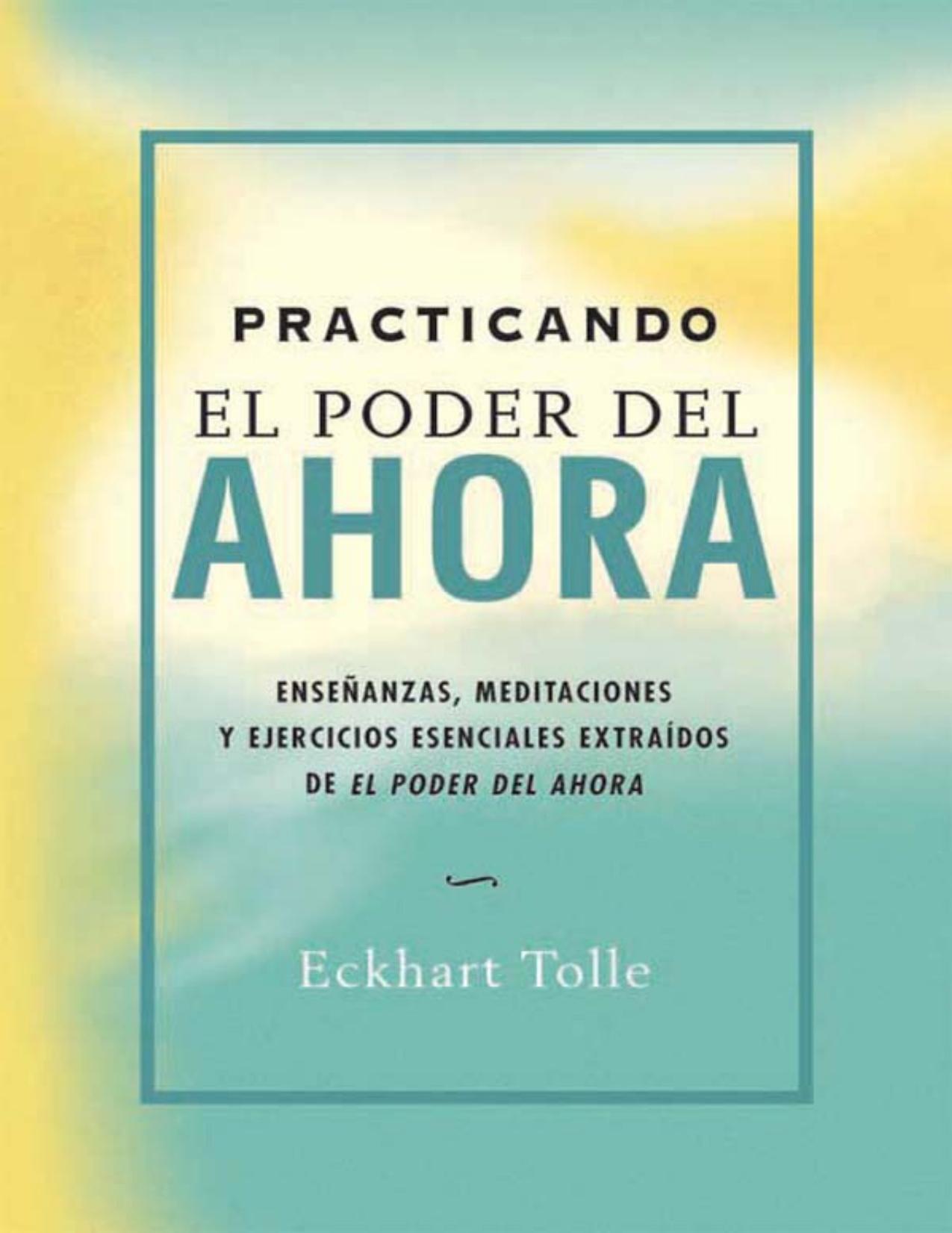 Practicando el poder del ahora: Enseñanzas, meditaciones y ejercicios esenciales extraídos de El poder del Ahora (Perenne) (Spanish Edition)