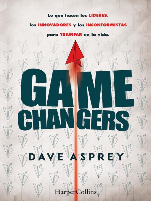 Game changers. Lo que hacen los líderes, los innovadores y los inconformistas para triunfar en la vida.