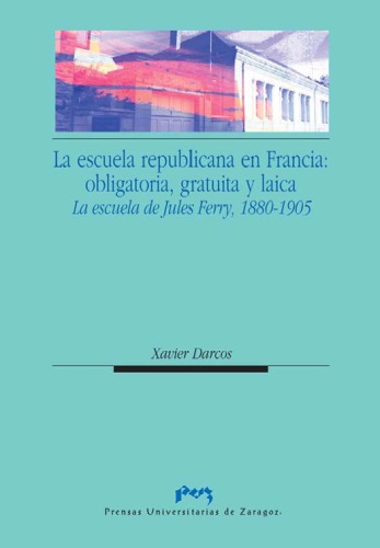 La escuela republicana en Francia : obligatoria, gratuita y laica : la escuela de Jules Ferry, 1880-1905