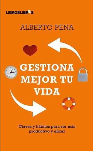 Gestiona mejor tu vida: Claves y h&aacute;bitos para ser m&aacute;s productivo y eficaz (Spanish Edition)