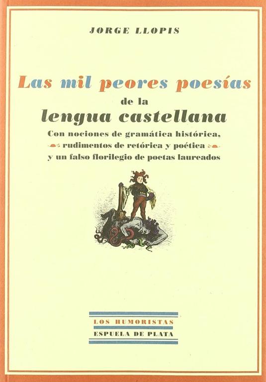 Las mil peores poes&iacute;as de la lengua castellana: Con nociones de gram&aacute;tica hist&oacute;rica, rudimentos de ret&oacute;rica y po&eacute;tica y un falso florilegio de poetas laureados (Los Humoristas) (Spanish Edition)