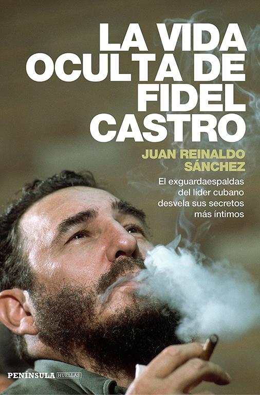 La vida oculta de Fidel Castro: El exguardaespaldas del l&iacute;der cubano desvela sus secretos m&aacute;s &iacute;ntimos (PENINSULA) (Spanish Edition)