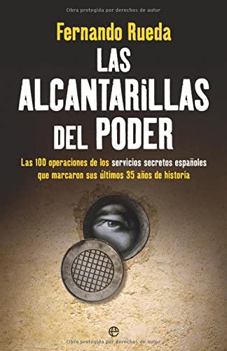 Las alcantarillas del poder : las 100 operaciones de los servicios secretos espa&ntilde;oles que marcaron sus &uacute;ltimos 35 a&ntilde;os de historia