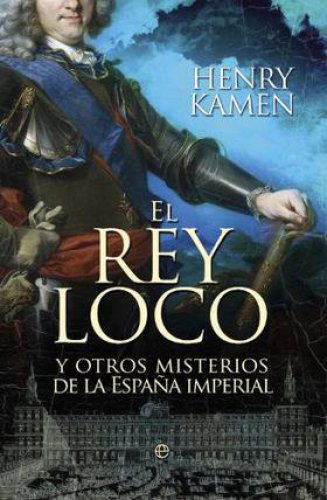 El rey loco : y otros misterios de la Espa&ntilde;a imperial