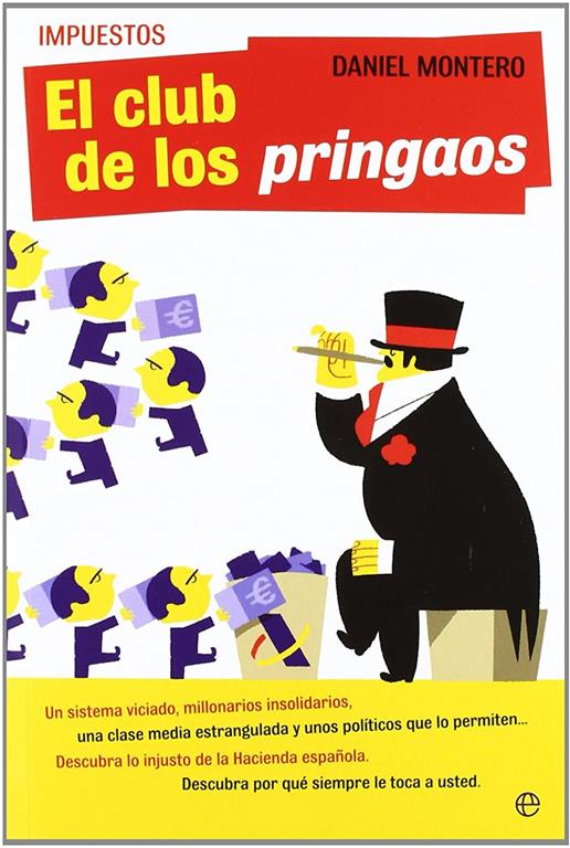 Impuestos : el club de los pringaos : un sistema viciado, millonarios insolidarios, una clase media estrangulada y unos pol&iacute;ticos que lo permiten-- descubra lo injusto de la hacienda espa&ntilde;ola