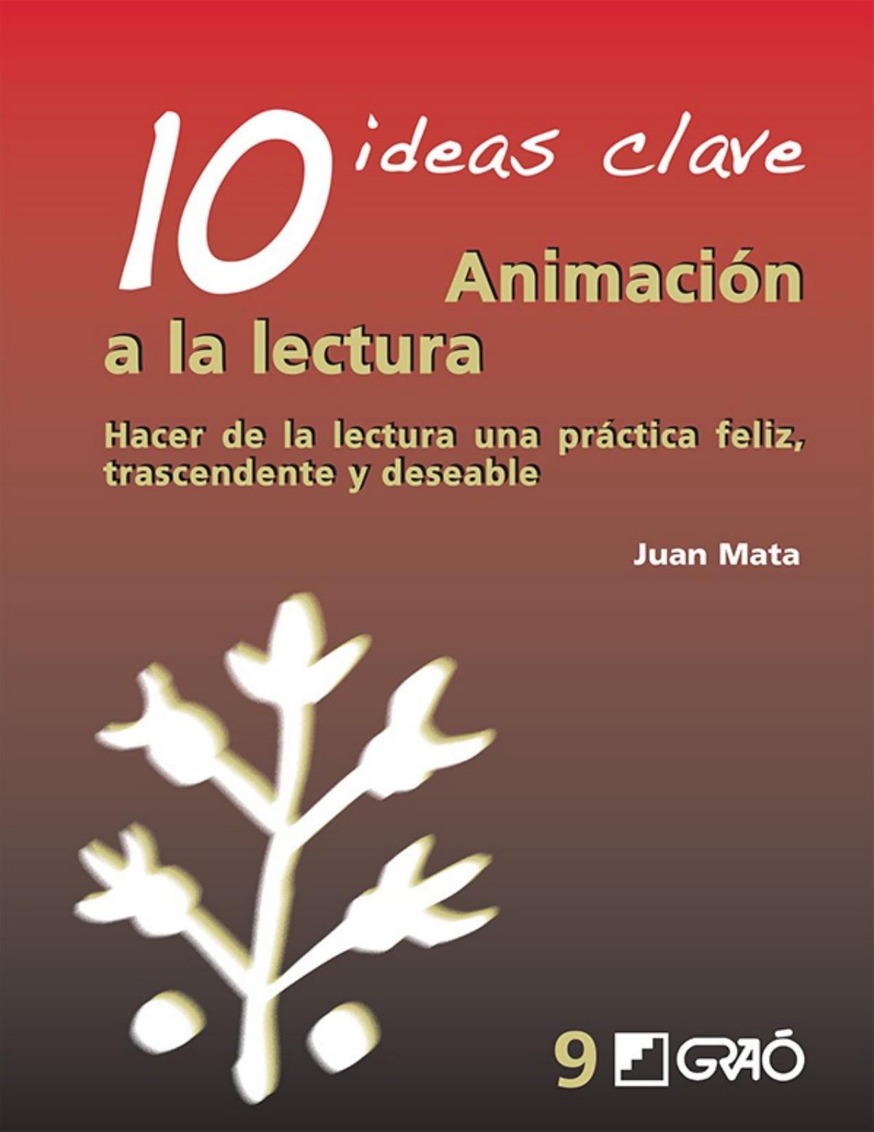 Animación a la lectura : 10 ideas clave : hacer de la lectura una práctica feliz, trascendente y deseable