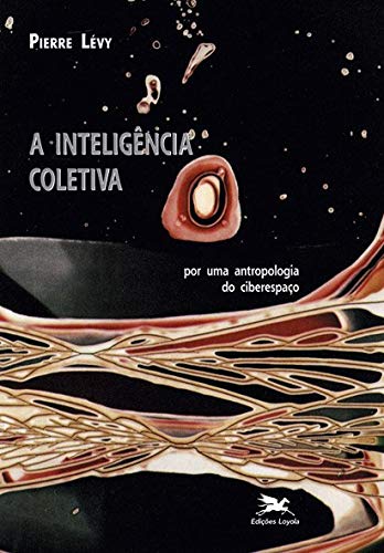 A inteligência coletiva. Por uma antropologia do ciberespaço