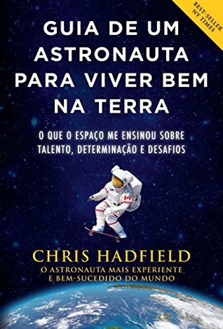 Guia de um astronauta para viver bem na Terra: O que o espaço me ensinou sobre talento, determinação e desafios