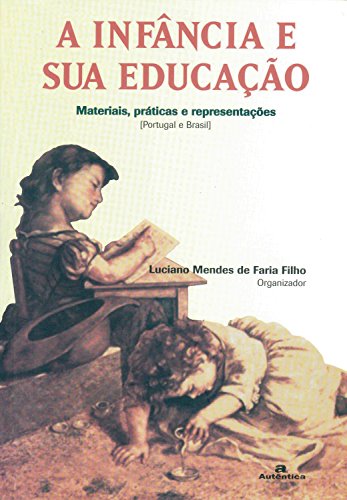 A infância e sua educação : materiais, práticas e representações (Portugal e Brasil)