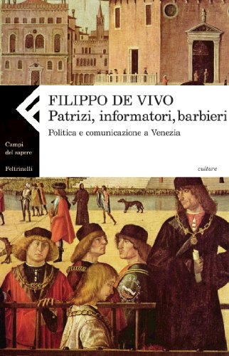 Patrizi, informatori, barbieri : politica e comunicazione a Venezia nella prima età moderna