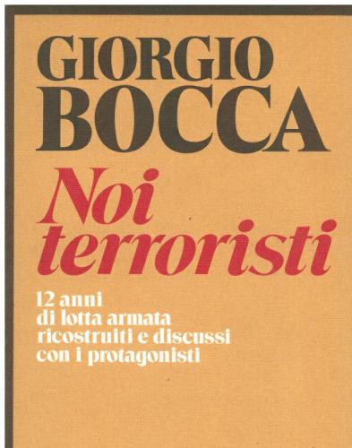 Noi terroristi. 12 anni di lotta armata ricostruiti e discussi con i protagonisti. (Memorie documenti biografie)