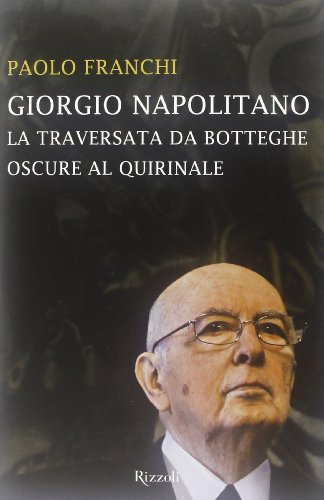 Giorgio Napolitano. La traversata da Botteghe Oscure al Quirinale