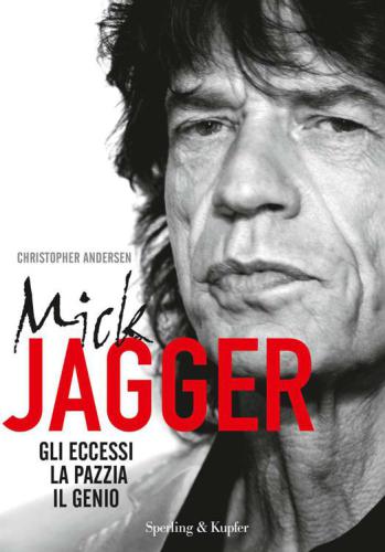 Mick Jagger : [gli eccessi, la pazzia, il genio]