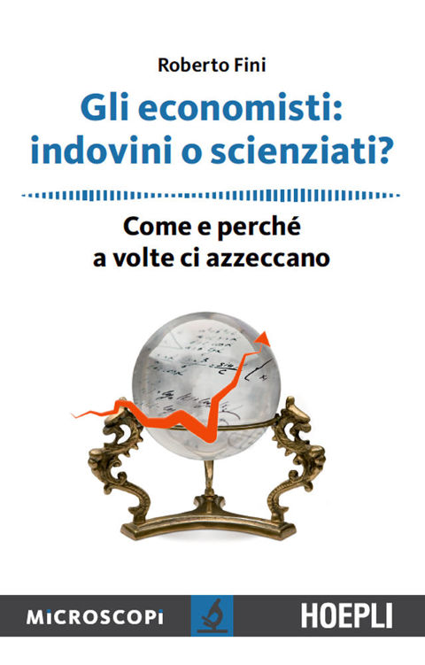 GLI ECONOMISTI : indovini o scienziati?;come e perche a volte ci azzeccano.