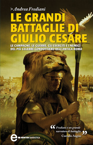 Le grandi battaglie di Giulio Cesare : le campagne, le guerre, gli eserciti ei nemici del più celebre condottiero dell'antica Roma