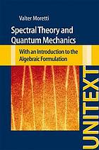 Spectral Theory and Quantum Mechanics With an Introduction to the Algebraic Formulation