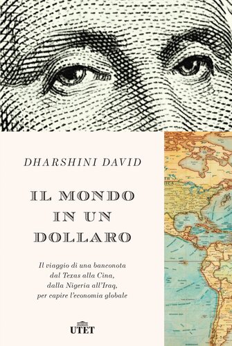 Il mondo in un dollaro : il viaggio di una banconota dal Texas alla Cina, dall'Iraq alla Nigeria, per capire l'economia globale