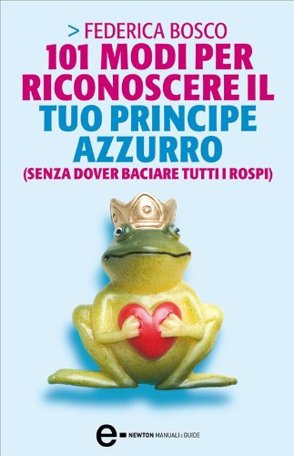 101 MODI PER RICONOSCERE IL TUO PRINCIPE AZZURRO (SENZA DOVER BACIARE TUTTI I ROSPI)