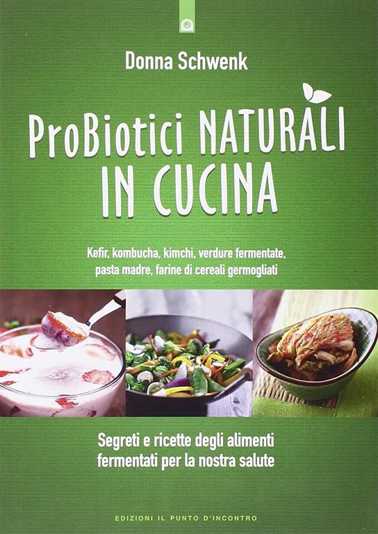 Probiotici naturali in cucina. Kefir, Kombucha, kimchi, verdure fermentate, pasta madre, farine di cereali germogliati