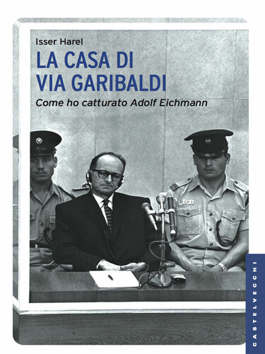 LA CASA DI VIA GARIBALDI;COME HO CATTURATO ADOLF EICHMANN